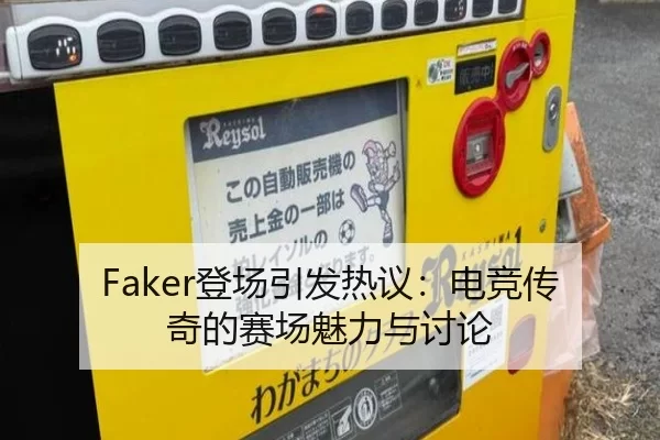 Faker登场引发热议：电竞传奇的赛场魅力与讨论 - kaiyun