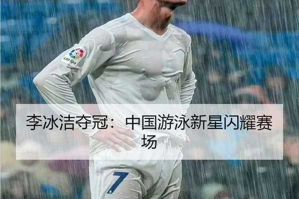李冰洁夺冠：中国游泳新星闪耀赛场 - kaiyun