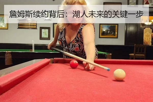 詹姆斯续约背后：湖人未来的关键一步 - kaiyun